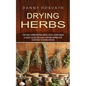 Drying Herbs: The Only Herb Drying Book You'll Ever Need (A Quick Guide on Easily Drying Herbs for Everyday Kitchen Spices)