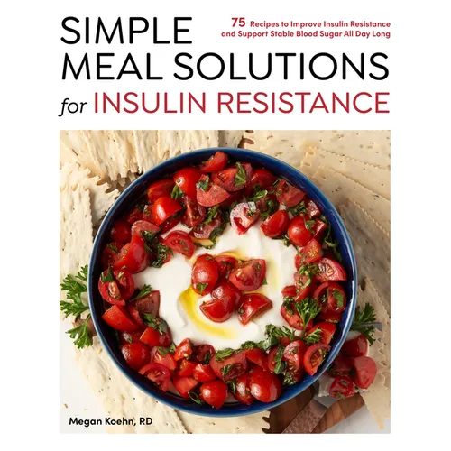 Simple Meal Solutions for Insulin Resistance: 75 Recipes to Improve Insulin Resistance and Support Stable Blood Sugar