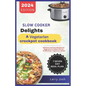 Slow Cooker Delights-A Vegetarian Crockpot Cookbook: Delicious and Easy Recipes for Beginners to Master the Art of Effortless Vegetarian Meals