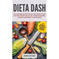 Dieta DASH: Las 60 Mejores Recetas Fáciles Y Deliciosas De Dieta Dash Para Perder Peso, Bajar La Presión Sanguínea Y Detener Rápidamente La Hipertensi