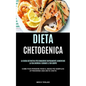Dieta Chetogenica: La guida definitiva per dimagrire rapidamente, aumentare la tua energia e curare il tuo corpo (Come puoi perdere Peso il modo più s