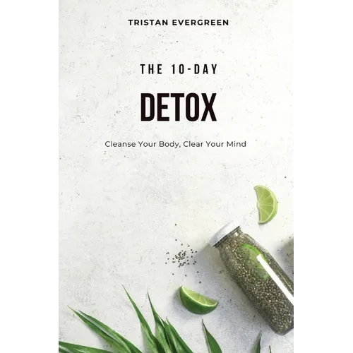 The 10-Day Detox: Cleanse Your Body, Clear Your Mind