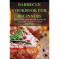 Barbecue Cookbook for Beginners: Easy to follow step-by-step guide to grilling and smoking delicious meats 50 recipes