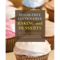 Sugar-Free Gluten-Free Baking and Desserts: Recipes for Healthy and Delicious Cookies, Cakes, Muffins, Scones, Pies, Puddings, Breads and Pizzas