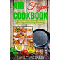 Air Fryer Cookbook: A Healthier Frying Method with Countless Recipes