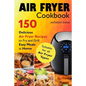 Air Fryer Cookbook: 150 Delicious Air Fryer Recipes to Fry and Grill Easy Meals