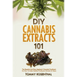 DIY Cannabis Extracts 101: The Essential And Easy Beginner's Cannabis Cookbook On How To Make Medical Marijuana Extracts At Home