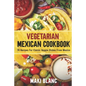 Vegetarian Mexican Cookbook: 70 Recipes For Classic Veggie Dishes From Mexico