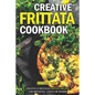 Creative Frittata Cookbook: Creative & Delicious Frittata Recipes for Breakfast, Lunch or Dinner