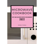 Microwave Cookbook 2022: Tasty and Delicious Recipes for Beginners