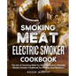 Smoking Meat: Electric Smoker Cookbook: The Art of Smoking Meat for Real Pitmasters, Ultimate Electric Smoker Cookbook for Making Real Barbecue