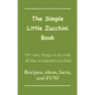 The Simple Little Zucchini Book: 35+ easy things to do with all that wonderful zucchini -- Recipes, ideas, facts, and FUN!