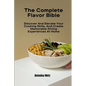 The Complete Flavor Bible: Discover And Elevate Your Cooking Skills, And Create Memorable Dining Experiences At Home