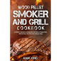 Wood Pellet Smoker and Grill Cookbook: Ultimate Smoker Cookbook for Real Pitmasters, Irresistible Recipes for Unique BBQ