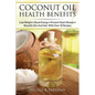 Coconut Oil Health Benefits: Lose Weight - Boost Energy - Prevent Heart Disease And Beautify Skin And Hair: With Over 30 Recipes