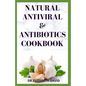 Natural Antiviral &antibiotics Cookbook: Simple and Delicious Recipes for Cooking To Protect Body From various Infections and Improve Body Immunity