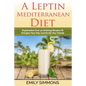 A Leptin Mediterranean Diet: Exploration Over 50 Enticing Recipes To Energise Your Day and Excite Your Palate