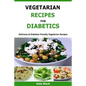 Vegetarian Recipes For Diabetics: Delicious & Diabetes Friendly Vegetarian Recipes