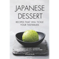 Japanese Dessert Recipes That Will Tickle Your Tastebuds: Japanese Dessert Cookbook with Simple and Easy Instructions