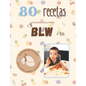 +80 Recetas Blw: +80 Recetas saludables y fáciles para bebés en la alimentación complementaria BLW a partir de 6 meses.