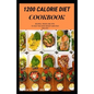 1200 Calorie Diet Cookbook: Easy guide recipes to a low fat daily delicious meal