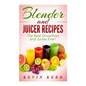 Blender and Juicer Recipes: The Best Smoothies and Juices Ever!