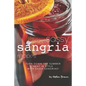 Sassy Sangria Recipes: Turn Down the Summer Heat in Style with Sassy Sangrias!