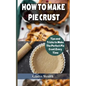 How to Make Pie Crust: Tips And Tricks To Make The Perfect Pie Crust Every Time