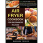 Air Fryer Cookbook For Beginners In 2020: Easy, Healthy And Delicious Recipes For A Nourishing Meal (Includes Index, Some Low Carb Recipes, Air Fryer