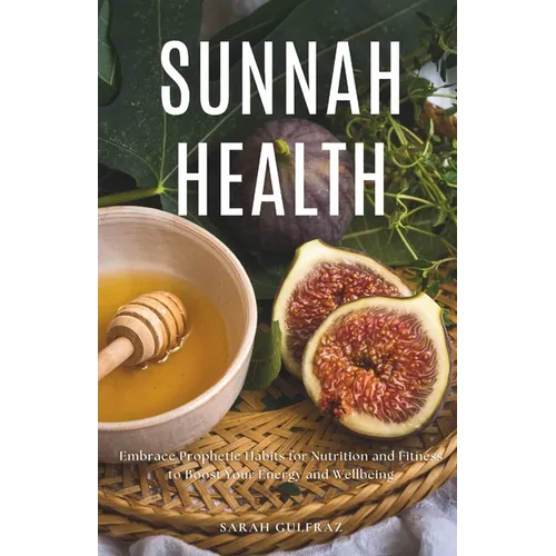 Sunnah Health: Embrace Prophetic Habits for Nutrition and Fitness to Boost Your Energy and Wellbeing