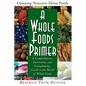 A Whole Foods Primer: A Comprehensive, Instructive, and Enlightening Guide to the World of Whole Foods