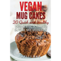 Vegan Mug Cakes: 20 Delicious, Quick and Healthy Desserts to Make in the Microwave