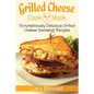 Grilled Cheese Cookbook: Scrumptiously Delicious Grilled Cheese Sandwich Recipes