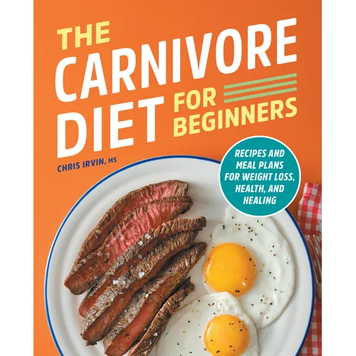 The Carnivore Diet for Beginners: Recipes and Meal Plans for Weight Loss, Health, and Healing