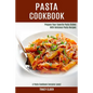 Pasta Cookbook: Prepare Your Favorite Pasta Dishes With Delicious Pasta Recipes (A Pasta Cookbook Everyone Loves!)