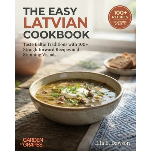 The Easy Latvian Cookbook: Taste Baltic Traditions with 100+ Straightforward Recipes and Stunning Visuals