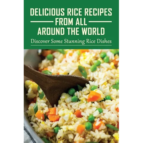 Delicious Rice Recipes From All Around The World: Discover Some Stunning Rice Dishes: Chinese Fried Rice Recipes