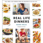 Real Life Dinners: Fun, Fresh, Fast Dinners from the Creator of the Chic Site