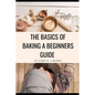 The Basics of Baking A Beginner's Guide
