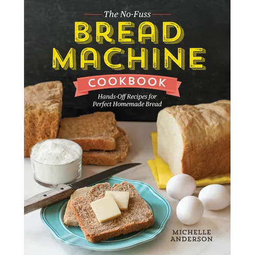 The No-Fuss Bread Machine Cookbook: Hands-Off Recipes for Perfect Homemade Bread