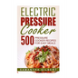 Electric Pressure Cooker: 500 Pressure Cooker Recipes For Easy Meals