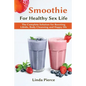 Smoothie for Healthy Sexual Health: The Complete Solution for Boosting Libido, Body Cleansing and Happy Life