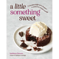 A Little Something Sweet: 75 Decadent Single-Serve Desserts to Satisfy Last-Minute Cravings