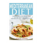 Mediterranean Diet: A Beginners Cook Book Plan to the Most Delicious and Healthy Diet for Weight Loss