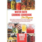 Water Bath Canning Cookbook for Beginners: Water Bath Canning and Preserving Cookbook with Everything You Need to Know to Start Canning and Enjoy Simp