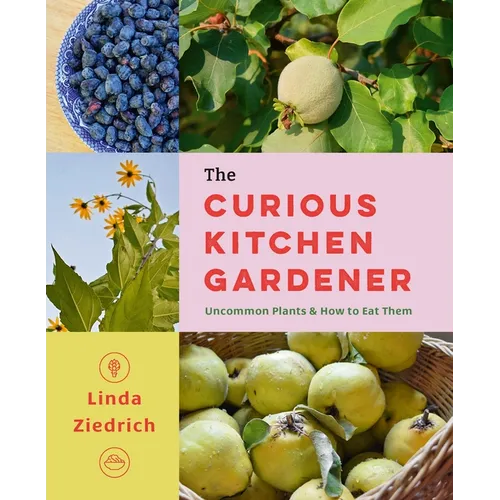 The Curious Kitchen Gardener: Uncommon Plants and How to Eat Them