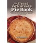 The Great Arkansas Pie Book: Recipes for The Natural State's Famous Dish From Our Favorite Restaurants, Bakeries and Home Cooks