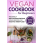 Vegan Cookbook for Beginners: Insanely Delicious and Nutritious Vegan Recipes for Health & Weight Loss