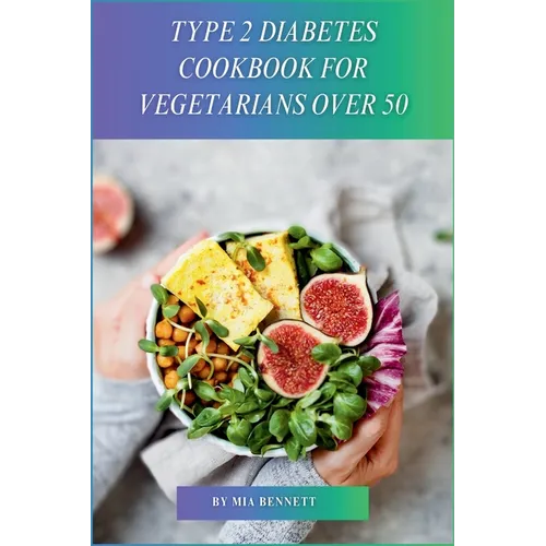 Type 2 Diabetes Cookbook for Vegetarians Over 50: Delicious, Blood Sugar-Friendly Meals for Vegarians Managing Type 2 Diabetes After 50