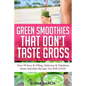 Green Smoothies That Don't Taste Gross: Over 50 Sexy & Filling, Delicious & Nutritious Green Smoothie Recipes You Will LOVE!